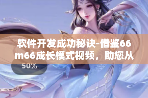 軟件開發(fā)成功秘訣-借鑒66m66成長模式視頻，助您從大陸4走向成功