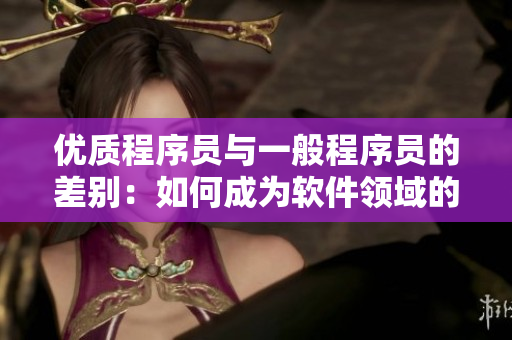 優(yōu)質(zhì)程序員與一般程序員的差別：如何成為軟件領(lǐng)域的精品人？