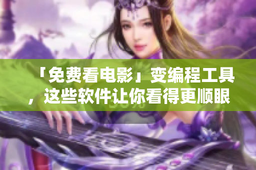 「免費看電影」變編程工具，這些軟件讓你看得更順眼