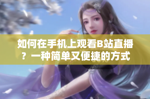 如何在手機(jī)上觀看B站直播？一種簡(jiǎn)單又便捷的方式