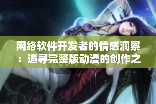網(wǎng)絡(luò)軟件開(kāi)發(fā)者的情感洞察：追尋完整版動(dòng)漫的創(chuàng)作之路