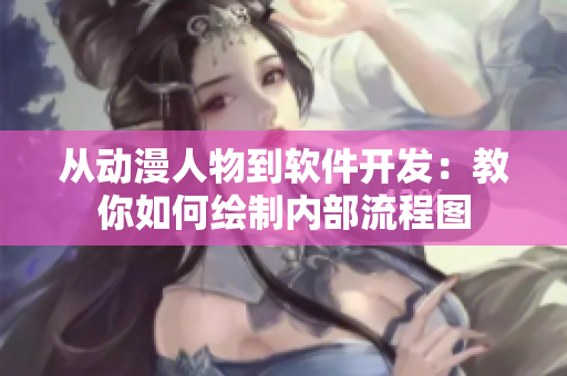 從動(dòng)漫人物到軟件開(kāi)發(fā)：教你如何繪制內(nèi)部流程圖