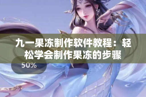九一果凍制作軟件教程：輕松學(xué)會制作果凍的步驟