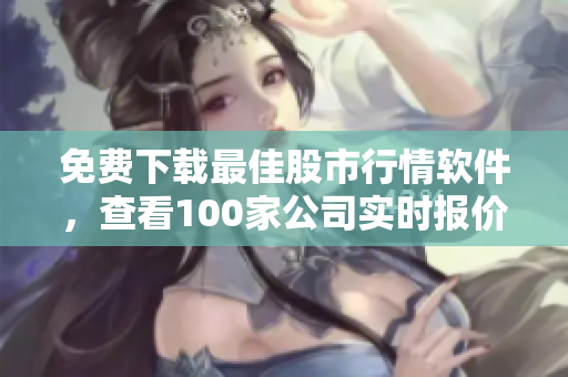 免費(fèi)下載最佳股市行情軟件，查看100家公司實(shí)時(shí)報(bào)價(jià)