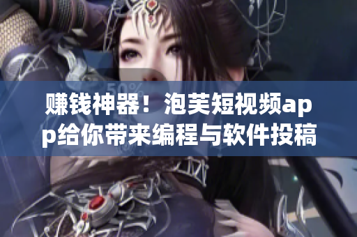 賺錢神器！泡芙短視頻app給你帶來編程與軟件投稿！