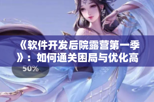《軟件開發(fā)后院露營第一季》：如何通關困局與優(yōu)化高峰