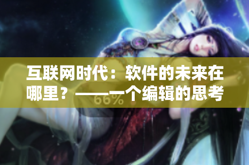 互聯(lián)網(wǎng)時(shí)代：軟件的未來在哪里？——一個(gè)編輯的思考