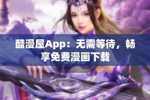 酷漫屋App：無需等待，暢享免費漫畫下載