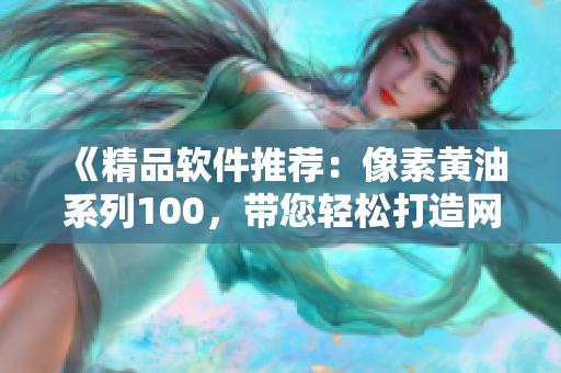 《精品軟件推薦：像素黃油系列100，帶您輕松打造網(wǎng)絡應用！》