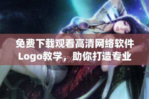 免費下載觀看高清網(wǎng)絡(luò)軟件Logo教學(xué)，助你打造專業(yè)軟件品牌！