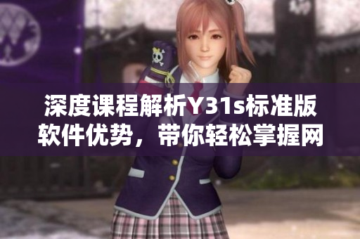 深度課程解析Y31s標(biāo)準(zhǔn)版軟件優(yōu)勢(shì)，帶你輕松掌握網(wǎng)絡(luò)軟件開(kāi)發(fā)技巧