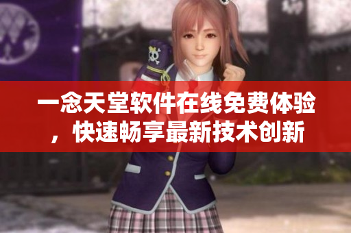 一念天堂軟件在線免費體驗，快速暢享最新技術(shù)創(chuàng)新
