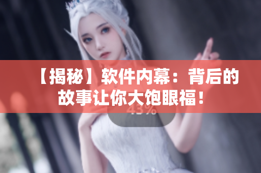 【揭秘】軟件內(nèi)幕：背后的故事讓你大飽眼福！