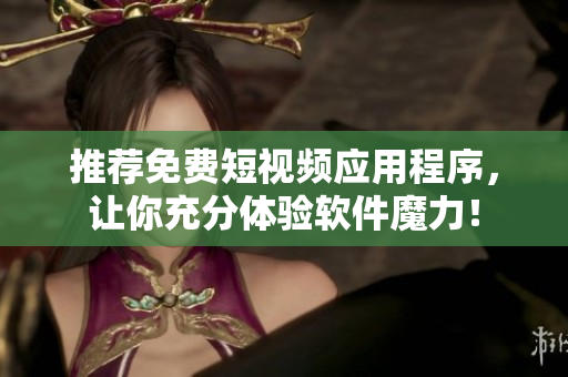 推薦免費短視頻應(yīng)用程序，讓你充分體驗軟件魔力！