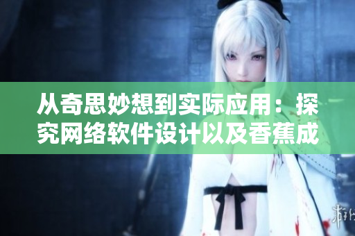 從奇思妙想到實(shí)際應(yīng)用：探究網(wǎng)絡(luò)軟件設(shè)計(jì)以及香蕉成人用品店加盟費(fèi)用的關(guān)系