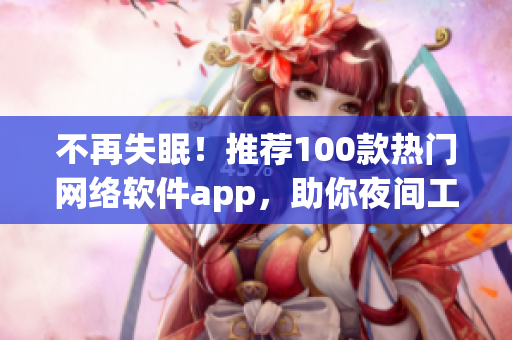 不再失眠！推薦100款熱門網(wǎng)絡(luò)軟件app，助你夜間工作娛樂得心應(yīng)手