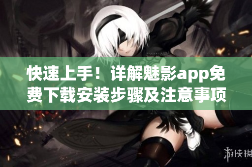 快速上手！詳解魅影app免費(fèi)下載安裝步驟及注意事項