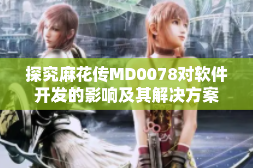 探究麻花傳MD0078對軟件開發(fā)的影響及其解決方案