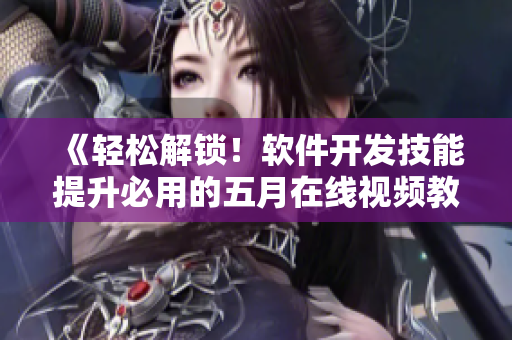 《輕松解鎖！軟件開發(fā)技能提升必用的五月在線視頻教程》