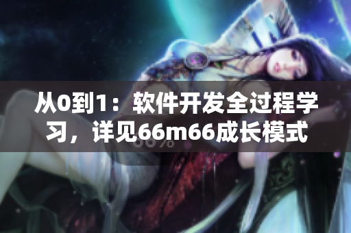 從0到1：軟件開發(fā)全過程學(xué)習(xí)，詳見66m66成長模式視頻-大陸4