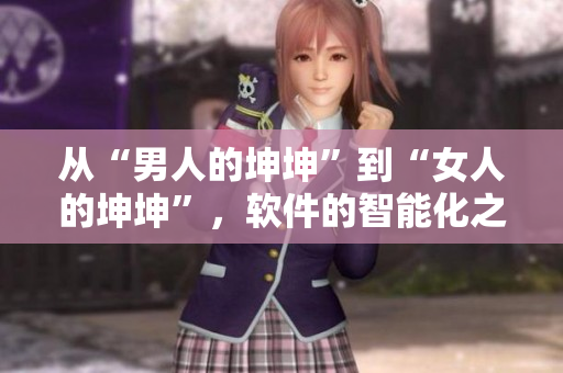 從“男人的坤坤”到“女人的坤坤”，軟件的智能化之路