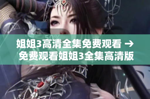 姐姐3高清全集免費(fèi)觀看 → 免費(fèi)觀看姐姐3全集高清版