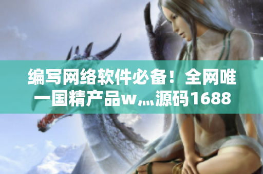 編寫網(wǎng)絡(luò)軟件必備！全網(wǎng)唯一國(guó)精產(chǎn)品w灬源碼1688
