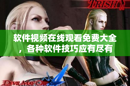 軟件視頻在線觀看免費(fèi)大全，各種軟件技巧應(yīng)有盡有