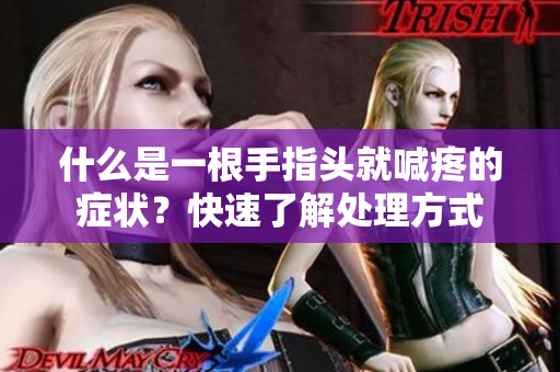 什么是一根手指頭就喊疼的癥狀？快速了解處理方式
