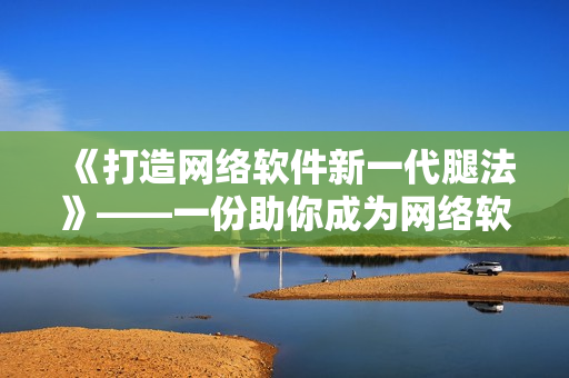 《打造網(wǎng)絡軟件新一代腿法》——一份助你成為網(wǎng)絡軟件高手的教學視頻