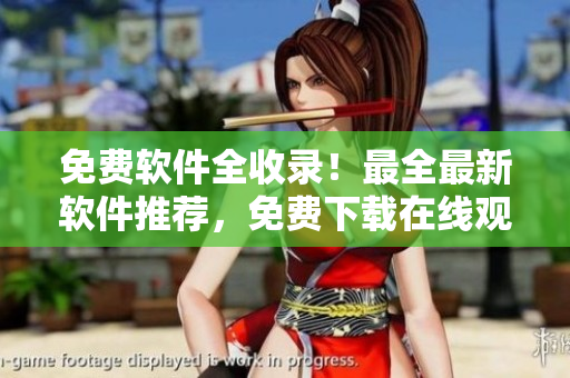 免費軟件全收錄！最全最新軟件推薦，免費下載在線觀看！