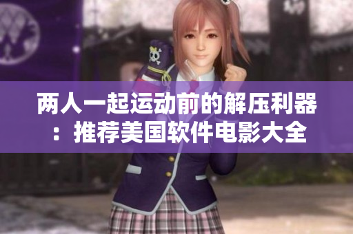 兩人一起運(yùn)動(dòng)前的解壓利器：推薦美國(guó)軟件電影大全