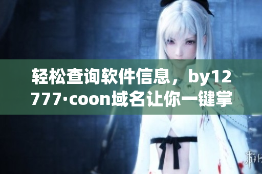 輕松查詢軟件信息，by12777·coon域名讓你一鍵掌握