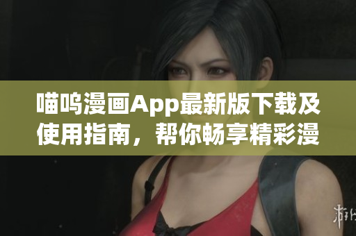 喵嗚漫畫App最新版下載及使用指南，幫你暢享精彩漫畫世界