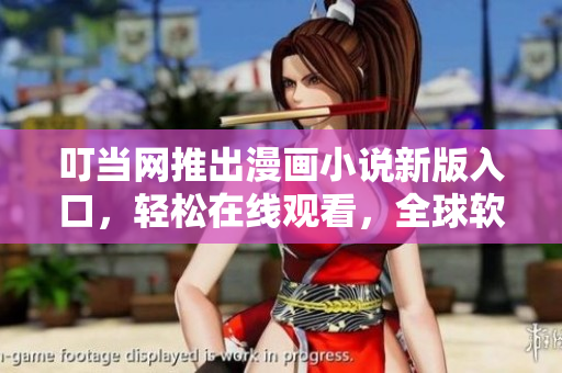 叮當(dāng)網(wǎng)推出漫畫小說新版入口，輕松在線觀看，全球軟件愛好者必備！