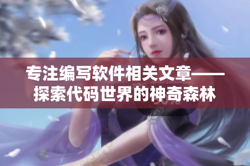 專注編寫軟件相關(guān)文章——探索代碼世界的神奇森林