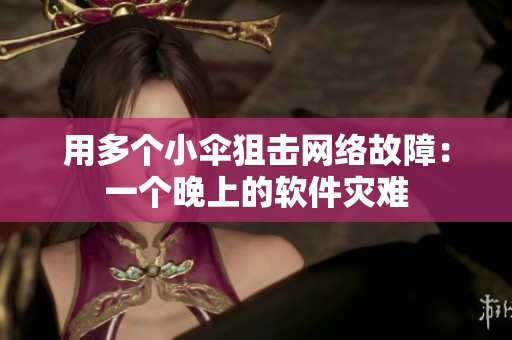 用多個小傘狙擊網(wǎng)絡(luò)故障：一個晚上的軟件災(zāi)難