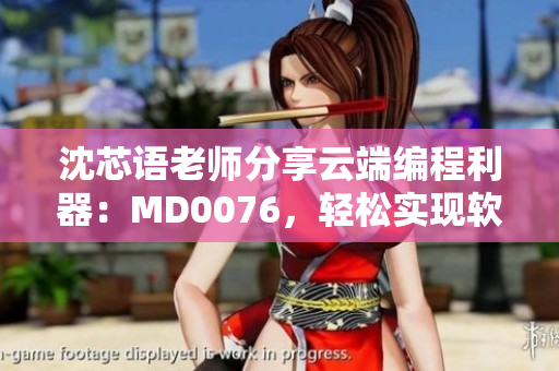 沈芯語老師分享云端編程利器：MD0076，輕松實現(xiàn)軟件工程化