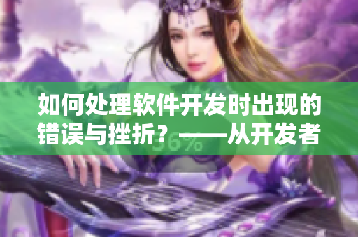 如何處理軟件開發(fā)時出現(xiàn)的錯誤與挫折？——從開發(fā)者心理角度探究