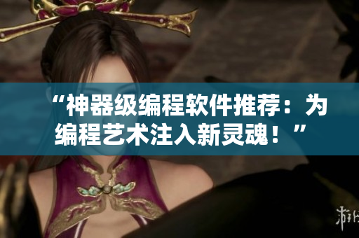“神器級編程軟件推薦：為編程藝術注入新靈魂！”