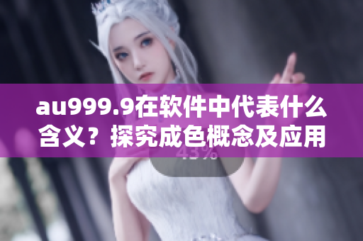 au999.9在軟件中代表什么含義？探究成色概念及應(yīng)用！