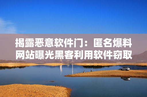 揭露惡意軟件門：匿名爆料網(wǎng)站曝光黑客利用軟件竊取個(gè)人隱私數(shù)據(jù)