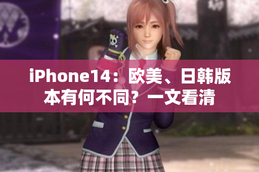 iPhone14：歐美、日韓版本有何不同？一文看清