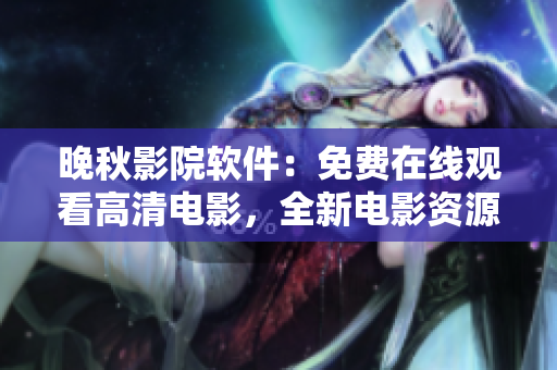 晚秋影院軟件：免費在線觀看高清電影，全新電影資源等你發(fā)掘
