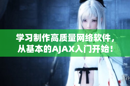 學(xué)習(xí)制作高質(zhì)量網(wǎng)絡(luò)軟件，從基本的AJAX入門開始！