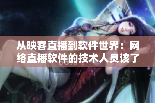 從映客直播到軟件世界：網(wǎng)絡直播軟件的技術人員該了解的關鍵要點
