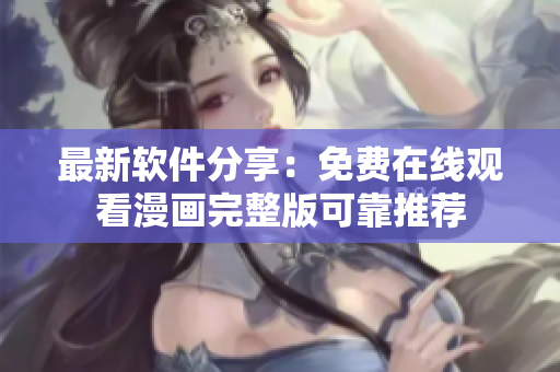 最新軟件分享：免費在線觀看漫畫完整版可靠推薦
