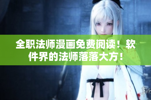 全職法師漫畫免費閱讀！軟件界的法師落落大方！