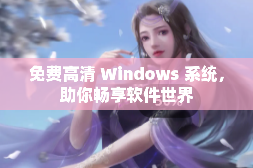 免費(fèi)高清 Windows 系統(tǒng)，助你暢享軟件世界