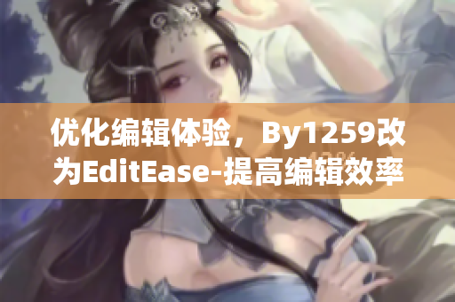 優(yōu)化編輯體驗，By1259改為EditEase-提高編輯效率的優(yōu)秀軟件